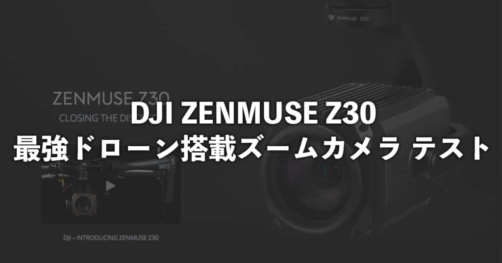 DJI ZENMUSEZ30最強ドローン搭載ズームカメラテスト