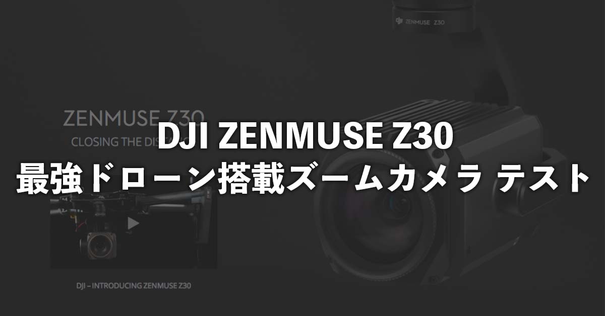 DJI ZENMUSE Z30 – 最強ドローン搭載ズームカメラ テスト