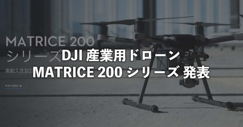 DJI産業用ドローンMATRICE200シリーズ発表