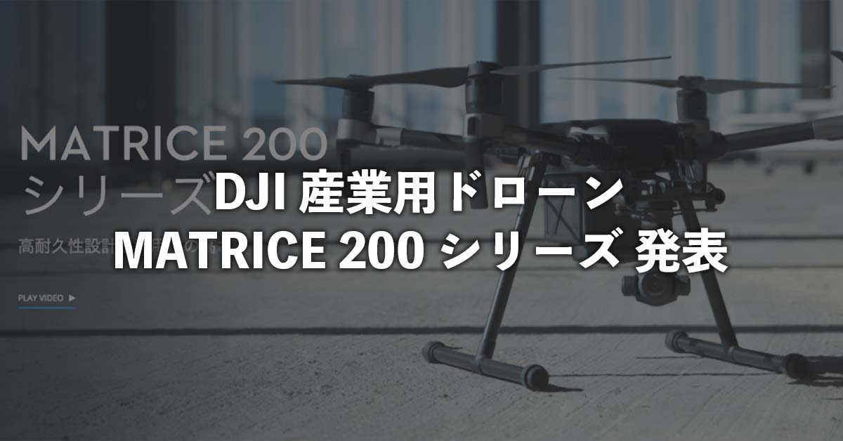 DJI 産業用ドローン MATRICE 200 シリーズ 発表