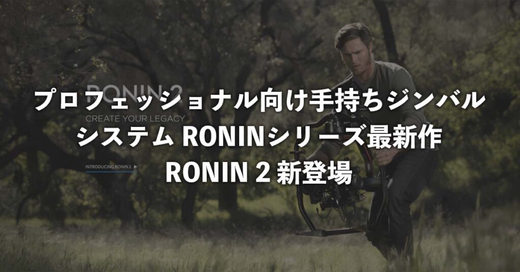 プロフェッショナル向け手持ちジンバルシステムRONINシリーズ最新作RONIN2新登場