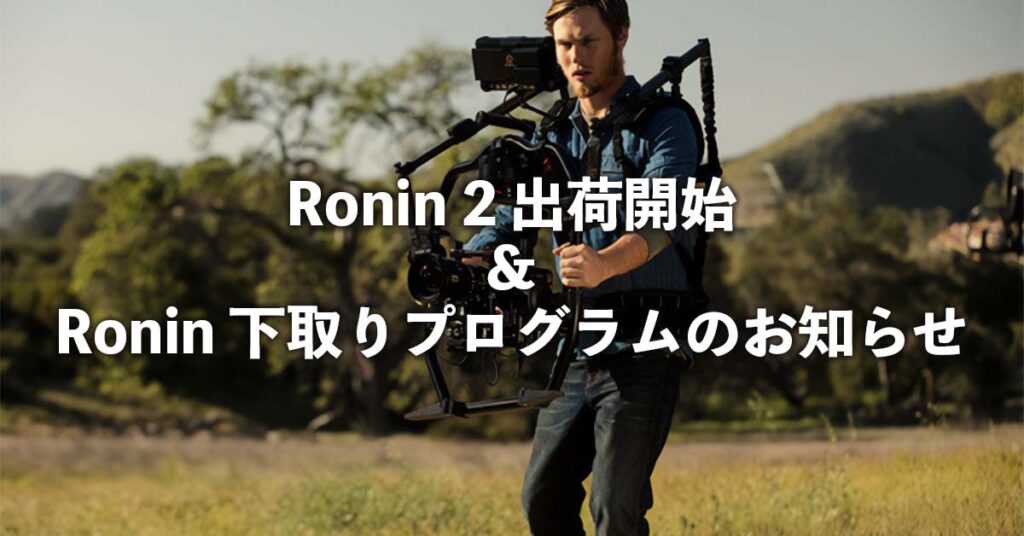 RONIN2出荷開始＆Ronin下取りプログラムのお知らせ