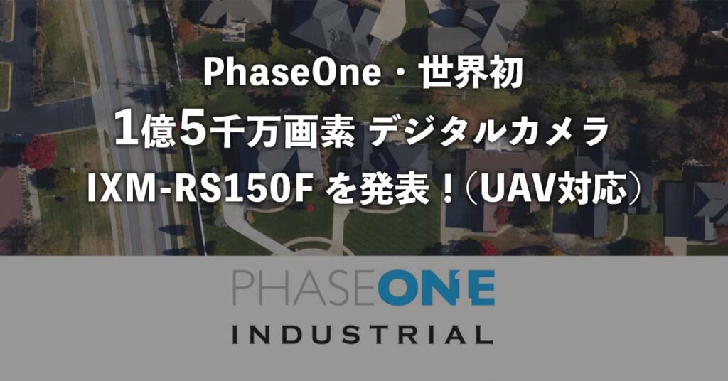 phaseone・世界初1億5千万画素デジタルカメラIXM-RS150Fを発表（UAV対応）