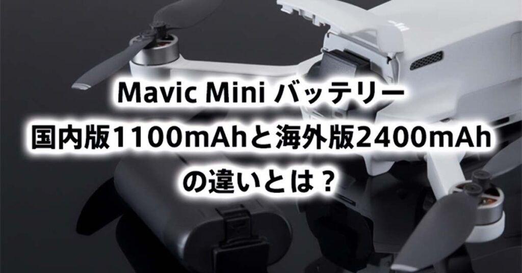 MavicMiniバッテリー国内版1100mAhと海外製2400mAhの違いとは？