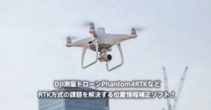 DJI測量ドローンPhantom4RTKなどRTK方式の課題を解決する位置情報補正ソフト