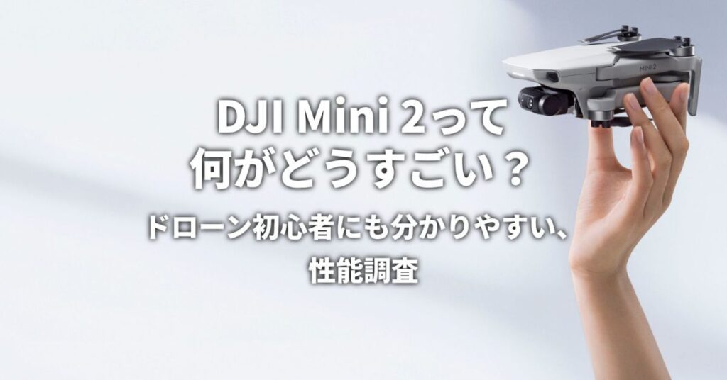 DJI Mini2って何がどうすごいの？ドローン初心者にもわかりやすい、性能調査