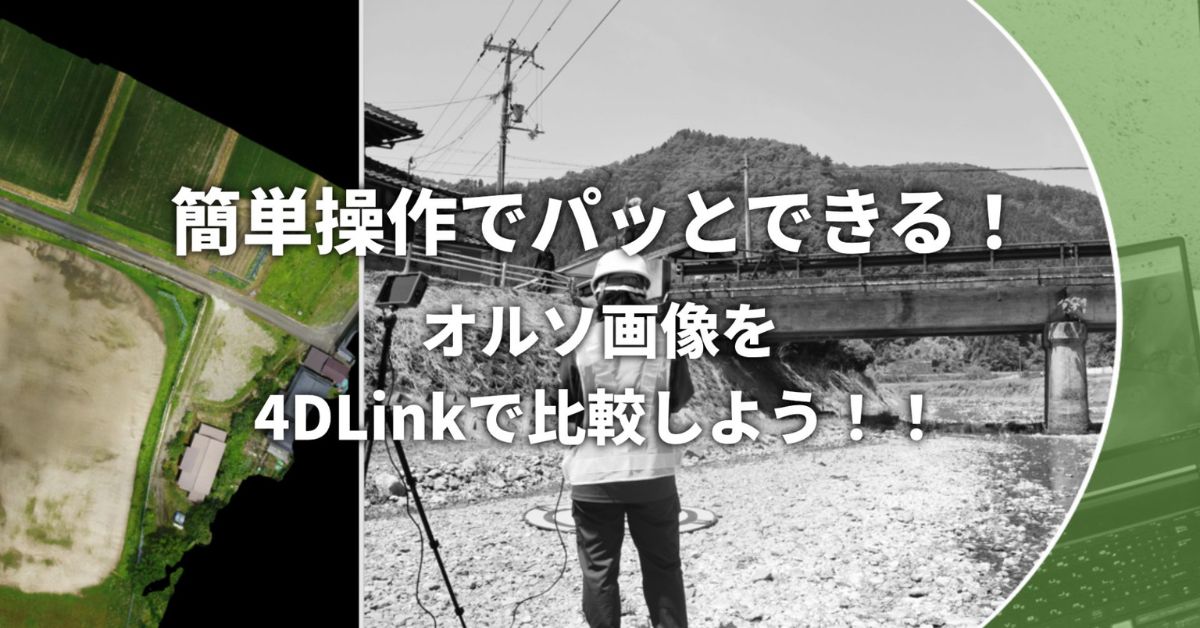 簡単操作でパッとできる！オルソ画像を4DLinkで比較しよう！！