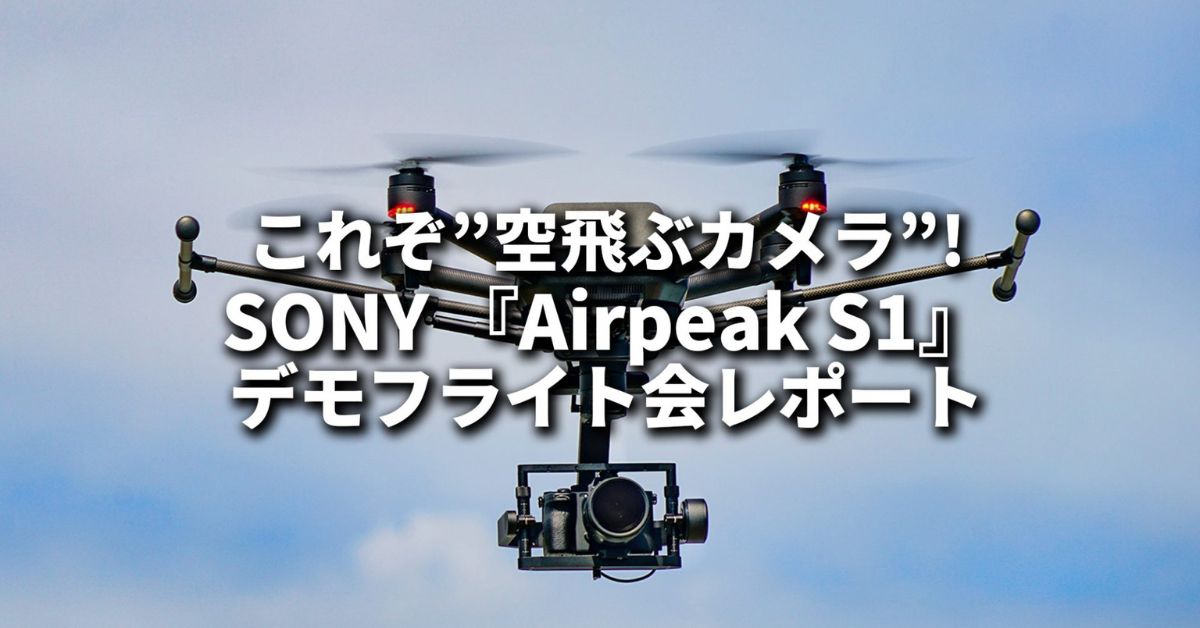 これぞ”空飛ぶカメラ”！ SONY『Airpeak S1』デモフライト会レポート