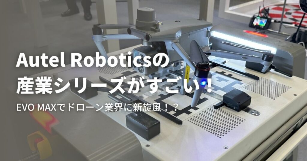 Autel Roboticsの産業シリーズがすごい！EVO MAXでドローン業界に新旋風！？