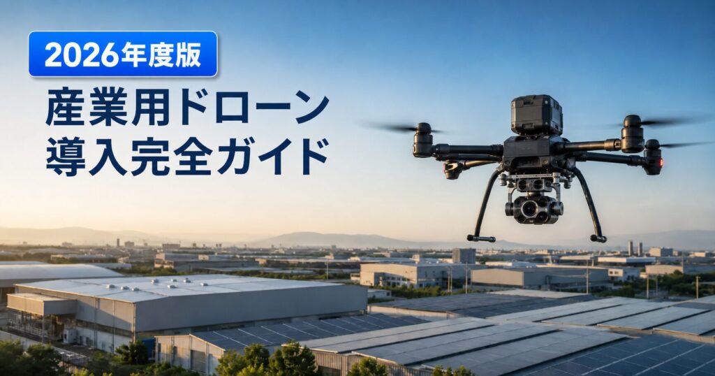 工場上空を飛行する産業用ドローン|産業用ドローン導入完全ガイド 2026年度版