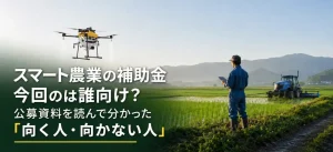 スマート農業の補助金、今回のは誰向け？公募資料を読んで分かった「向く人・向かない人」