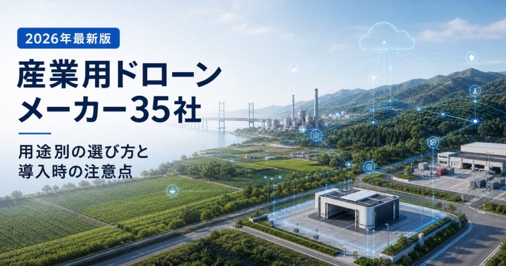 【2026年最新版】産業用ドローンメーカー35社｜用途別の選び方と導入時の注意点