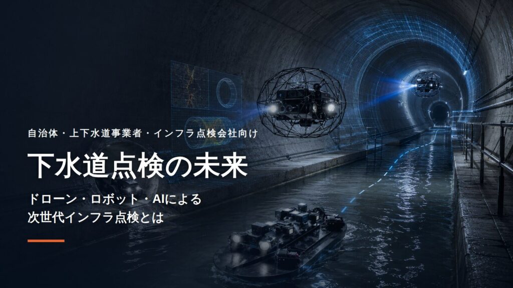 下水道点検の未来｜ドローン・ロボット・AIによる次世代インフラ点検