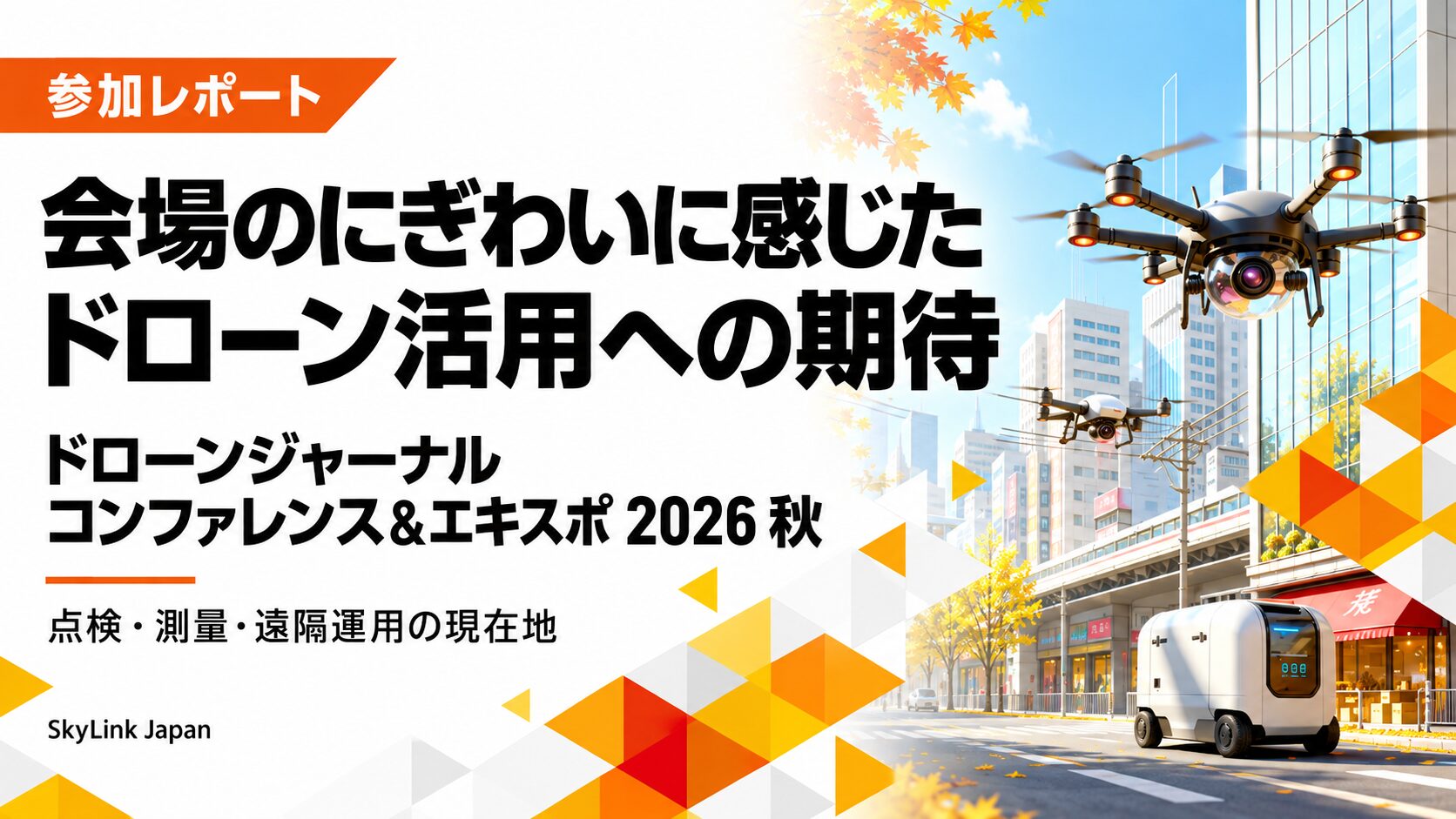 会場のにぎわいに感じた、ドローン活用への期待。ドローンジャーナルコンファレンス&エキスポ 2026 秋の参加レポート