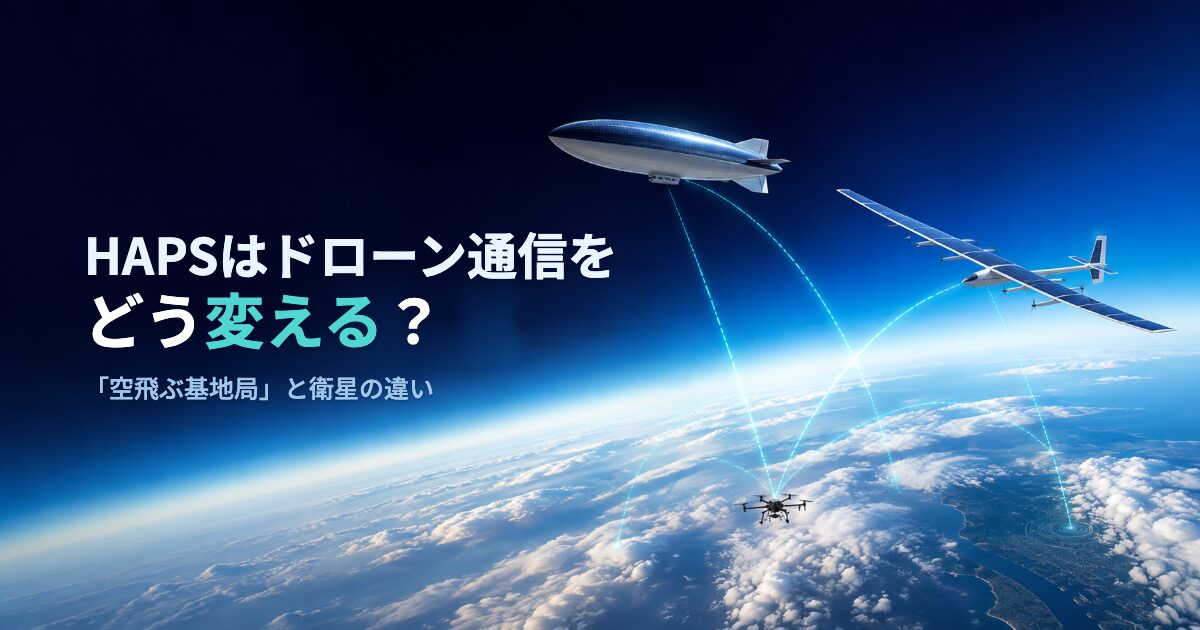 HAPSはドローン通信をどう変える?「空飛ぶ基地局」と衛星の違い